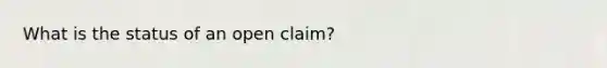 What is the status of an open claim?