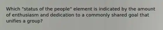 Which "status of the people" element is indicated by the amount of enthusiasm and dedication to a commonly shared goal that unifies a group?