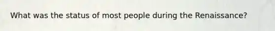What was the status of most people during the Renaissance?