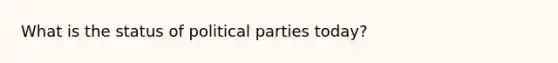 What is the status of political parties today?