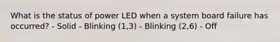 What is the status of power LED when a system board failure has occurred? - Solid - Blinking (1,3) - Blinking (2,6) - Off