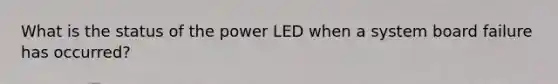 What is the status of the power LED when a system board failure has occurred?