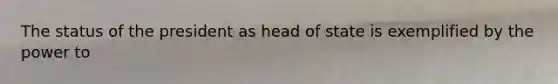 The status of the president as head of state is exemplified by the power to