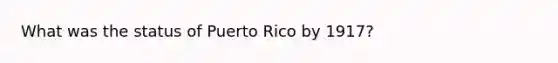 What was the status of Puerto Rico by 1917?