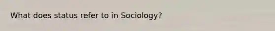 What does status refer to in Sociology?