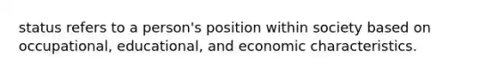 status refers to a person's position within society based on occupational, educational, and economic characteristics.