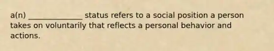 a(n) ______________ status refers to a social position a person takes on voluntarily that reflects a personal behavior and actions.