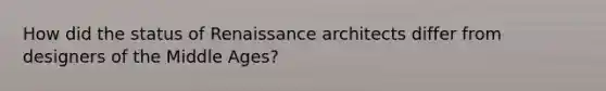 How did the status of Renaissance architects differ from designers of the Middle Ages?