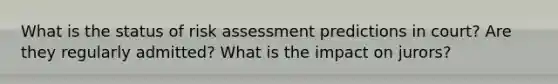 What is the status of risk assessment predictions in court? Are they regularly admitted? What is the impact on jurors?