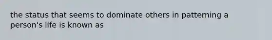 the status that seems to dominate others in patterning a person's life is known as