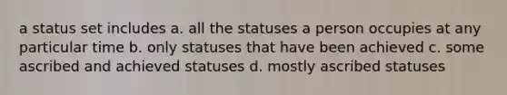 a status set includes a. all the statuses a person occupies at any particular time b. only statuses that have been achieved c. some ascribed and achieved statuses d. mostly ascribed statuses