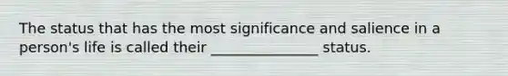 The status that has the most significance and salience in a person's life is called their _______________ status.