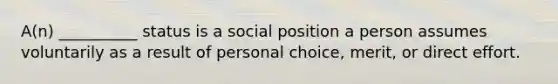 ​A(n) __________ status is a social position a person assumes voluntarily as a result of personal choice, merit, or direct effort.