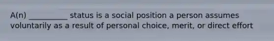 A(n) __________ status is a social position a person assumes voluntarily as a result of personal choice, merit, or direct effort