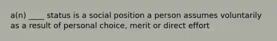 a(n) ____ status is a social position a person assumes voluntarily as a result of personal choice, merit or direct effort