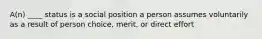 A(n) ____ status is a social position a person assumes voluntarily as a result of person choice, merit, or direct effort