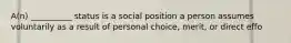 ​A(n) __________ status is a social position a person assumes voluntarily as a result of personal choice, merit, or direct effo