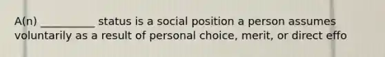 ​A(n) __________ status is a social position a person assumes voluntarily as a result of personal choice, merit, or direct effo