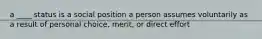 a ____ status is a social position a person assumes voluntarily as a result of personal choice, merit, or direct effort