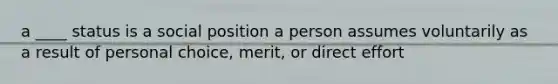 a ____ status is a social position a person assumes voluntarily as a result of personal choice, merit, or direct effort