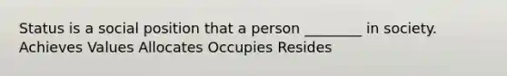 Status is a social position that a person ________ in society. Achieves Values Allocates Occupies Resides