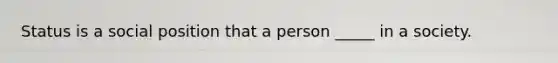 Status is a social position that a person _____ in a society.