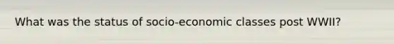 What was the status of socio-economic classes post WWII?