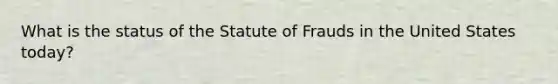 What is the status of the Statute of Frauds in the United States today?