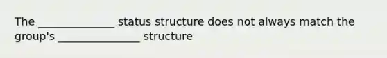 The ______________ status structure does not always match the group's _______________ structure