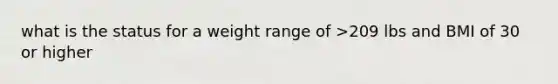 what is the status for a weight range of >209 lbs and BMI of 30 or higher