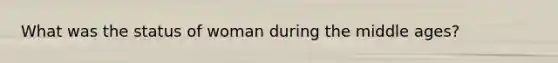 What was the status of woman during the middle ages?