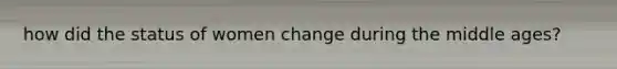 how did the status of women change during the middle ages?