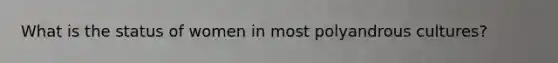 What is the status of women in most polyandrous cultures?