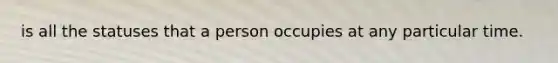 is all the statuses that a person occupies at any particular time.