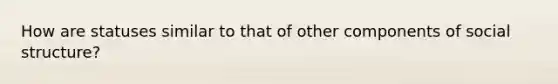 How are statuses similar to that of other components of social structure?