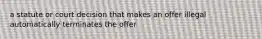 a statute or court decision that makes an offer illegal automatically terminates the offer