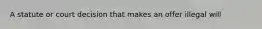 A statute or court decision that makes an offer illegal will