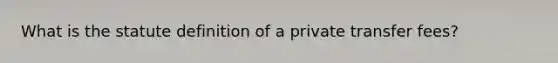 What is the statute definition of a private transfer fees?