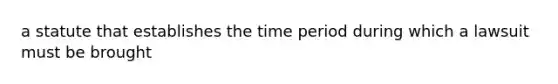 a statute that establishes the time period during which a lawsuit must be brought