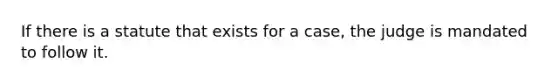 If there is a statute that exists for a case, the judge is mandated to follow it.