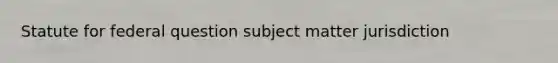 Statute for federal question subject matter jurisdiction