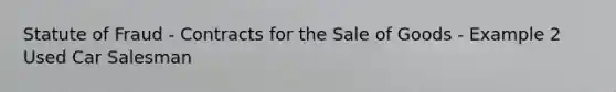 Statute of Fraud - Contracts for the Sale of Goods - Example 2 Used Car Salesman