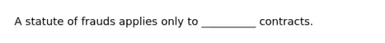 A statute of frauds applies only to __________ contracts.