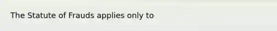 The Statute of Frauds applies only to