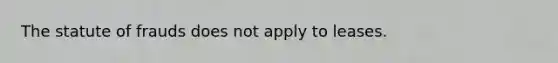 The statute of frauds does not apply to leases.