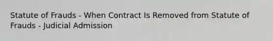 Statute of Frauds - When Contract Is Removed from Statute of Frauds - Judicial Admission