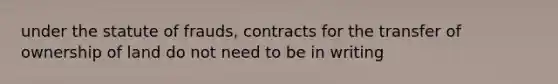 under the statute of frauds, contracts for the transfer of ownership of land do not need to be in writing