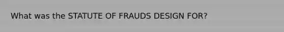 What was the STATUTE OF FRAUDS DESIGN FOR?