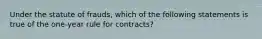 Under the statute of frauds, which of the following statements is true of the one-year rule for contracts?