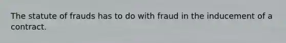 The statute of frauds has to do with fraud in the inducement of a contract.